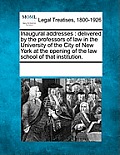 Inaugural Addresses: Delivered by the Professors of Law in the University of the City of New York at the Opening of the Law School of That