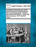 A Charge to the Grand Jury, at the Quarter Sessions of the Peace for the County of Lancaster: Held by Adjournment at Preston, on the 16th Day of Janua