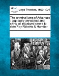 The Criminal Laws of Arkansas: Copiously Annotated and Citing All Adjudged Cases to Date / By Roberts & Hamiter.