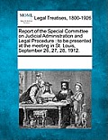Report of the Special Committee on Judicial Administration and Legal Procedure: To Be Presented at the Meeting in St. Louis, September 26, 27, 28, 191