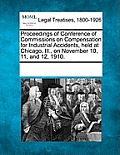 Proceedings of Conference of Commissions on Compensation for Industrial Accidents, Held at Chicago, Ill., on November 10, 11, and 12, 1910.