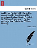 An Heroic PostScript to the Public, Occasioned by Their Favourable Reception of a Late Heroic Epistle to Sir William Chambers ... by the Author of Tha