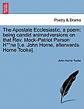 The Apostate Ecclesiastic, a Poem; Being Candid Animadversions on That Rev. Mock-Patriot Parson H**ne [i.E. John Horne, Afterwards Horne Tooke].