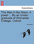 The Man in the Moon. a Poem ... by an Under-Graduate of Worcester College, Oxford.