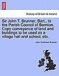Sir John T. Brunner, Bart., to the Parish Council of Barnton. Copy Conveyance of Land and Buildings to Be Used as a Village Hall and School, Etc.