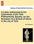 A Letter Addressed to the Committee of the York Philharmonic Society, on the Formation of a School of Music in the City of York.
