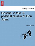 Gordon, a Tale. a Poetical Review of Don Juan.