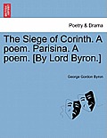 The Siege of Corinth. a Poem. Parisina. a Poem. [By Lord Byron.]