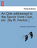 An Ode Addressed to the Savoir Vivre Club, Etc. [by R. Fenton.]