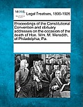 Proceedings of the Constitutional Convention and Obituary Addresses on the Occasion of the Death of Hon. Wm. M. Meredith, of Philadelphia, Pa.