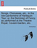 Songs, Chorusses, Etc., in the New Pantomime of Harlequin Tour; Or, the Dominion of Fancy, as Performed at the Theatre Royal, Covent-Garden, Etc.