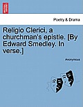 Religio Clerici, a Churchman's Epistle. [By Edward Smedley. in Verse.]