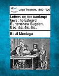 Letters on the Bankrupt Laws: To Edward Burtenshaw Sugden, Esq. &c. &c. &c..