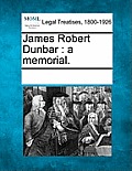 James Robert Dunbar: A Memorial.