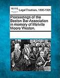 Proceedings of the Boston Bar Association in Memory of Melville Moore Weston.