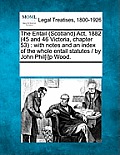 The Entail (Scotland) ACT, 1882 (45 and 46 Victoria, Chapter 53): With Notes and an Index of the Whole Entail Statutes / By John Phil[i]p Wood.