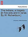 The Indians, a Tragedy [in Five Acts and in Verse. by W. Richardson.]
