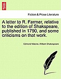 A Letter to R. Farmer, Relative to the Edition of Shakspeare, Published in 1790, and Some Criticisms on That Work.