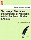 Sir Joseph Banks and the Emperor of Morocco. a Tale. by Peter Pindar, Esquire.