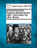 Married Women's Property (Scotland) ACT, 1881: With Notes / By J.B.L. Birnie.