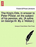 The King's Ode, in Answer to Peter Pindar, on the Subject of His Pension, Etc. [a Satire on George III. by J. Wolcot.]