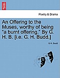 An Offering to the Muses, Worthy of Being A Burnt Offering. by G. H. B. [I.E. G. H. Budd.]