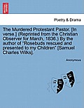 The Murdered Protestant Pastor. [in Verse.] (Reprinted from the Christian Observer for March, 1836.) by the Author of Rosebuds Rescued and Presented t