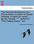 The German Bridegroom [i.E. Prince Albert, Consort of Queen Victoria]. a Satire [in Verse] ... by the Honble. ***, Author of the Palace Martyr, Etc.