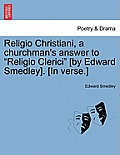 Religio Christiani, a Churchman's Answer to Religio Clerici [by Edward Smedley]. [in Verse.]