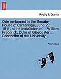 Ode Performed in the Senate-House of Cambridge, June 29, 1811, at the Installation of ... William Frederick, Duke of Gloucester ... Chancellor of the