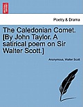 The Caledonian Comet. [By John Taylor. a Satirical Poem on Sir Walter Scott.]