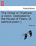 The Ghost of Chatham; A Vision. Dedicated to the House of Peers. [a Satirical Poem.]