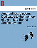 Amaranthus: A Poem. Dedicated to the Memory of the ... Late Earl of Shaftsbury, Etc.