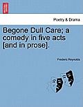 Begone Dull Care; A Comedy in Five Acts [And in Prose].