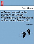 A Poem; Sacred to the Memory of George Washington, Late President of the United States, Etc.