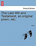 The Last Will and Testament, an Original Poem, Etc.