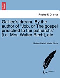 Galileo's Dream. by the Author of Job, or the Gospel Preached to the Patriarchs [i.E. Mrs. Walter Birch], Etc.