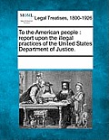 To the American People: Report Upon the Illegal Practices of the United States Department of Justice.