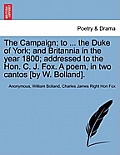 The Campaign; To ... the Duke of York; And Britannia in the Year 1800; Addressed to the Hon. C. J. Fox. a Poem, in Two Cantos [by W. Bolland].