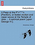 A Peep at the P*v****n [pavilion], or Boiled Mutton and Caper Sauce at the Temple of Joss ... a Satirical Poem [upon George IV.].