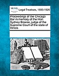 Proceedings of the Chicago Bar in Memory of the Hon. Sydney Breese, Judge of the Supreme Court of the State of Illinois