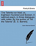 The Talents Run Mad; Or, Eighteen Hundred and Sixteen. a Satirical Poem, in Three Dialogues with Notes. by the Author of All the Talents [E. S. Barret