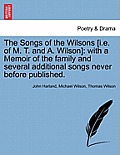 The Songs of the Wilsons [I.E. of M. T. and A. Wilson]: With a Memoir of the Family and Several Additional Songs Never Before Published.