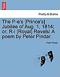 The P-E's [prince's] Jubilee of Aug. 1, 1814; Or, R-L [royal] Revels! a Poem by Peter Pindar.
