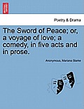 The Sword of Peace; Or, a Voyage of Love; A Comedy, in Five Acts and in Prose.