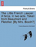 The Little French Lawyer. a Farce, in Two Acts. Taken from Beaumont and Fletcher. [By Mrs. Booth?]