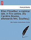 Ellen Fitzarthur; A Metrical Tale, in Five Cantos. [By Caroline Bowles, Afterwards Mrs. Southey.]