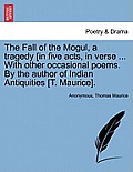 The Fall of the Mogul, a Tragedy [In Five Acts, in Verse ... with Other Occasional Poems. by the Author of Indian Antiquities [T. Maurice].