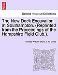 The New Dock Excavation at Southampton. (Reprinted from the Proceedings of the Hampshire Field Club.).