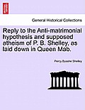 Reply to the Anti-Matrimonial Hypothesis and Supposed Atheism of P. B. Shelley, as Laid Down in Queen Mab.